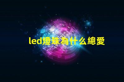 led燈珠為什么總愛壞 led燈珠規格及參數